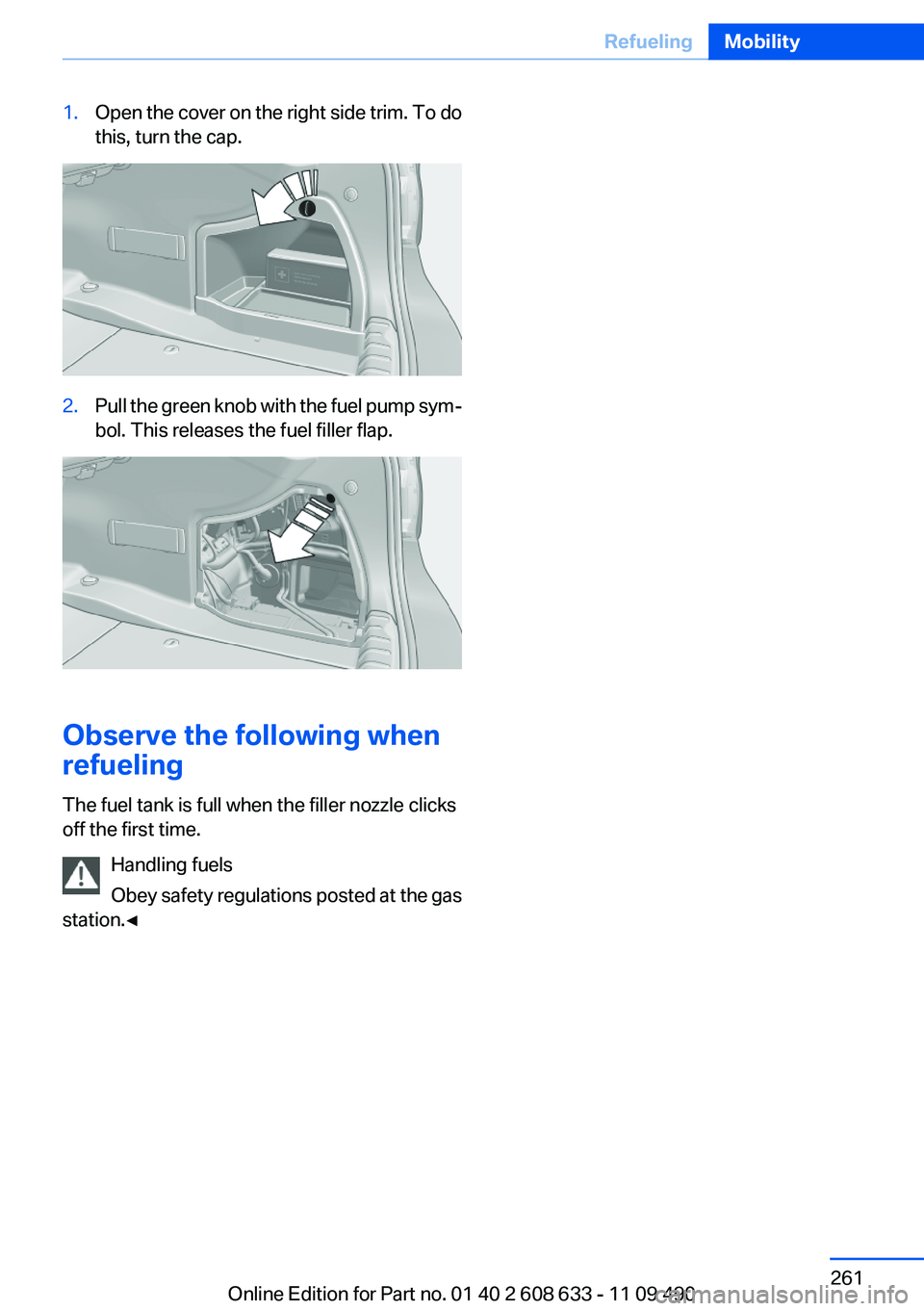 BMW 335I 2012  Owners Manual 1.Open the cover on the right side trim. To do
this, turn the cap.2.Pull the green knob with the fuel pump sym‐
bol. This releases the fuel filler flap.
Observe the following when
refueling
The fuel