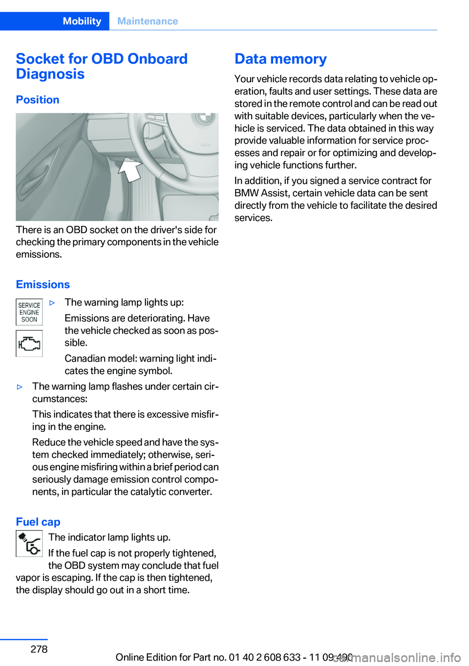 BMW 335I 2012  Owners Manual Socket for OBD Onboard
Diagnosis
Position
There is an OBD socket on the driver's side for
checking the primary components in the vehicle
emissions.
Emissions
▷The warning lamp lights up:
Emissio