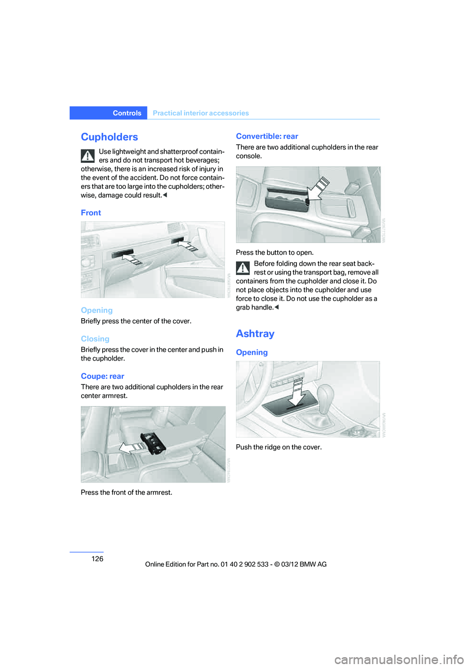 BMW 335I CONVERTIBLE 2013  Owners Manual 126
ControlsPractical interior accessories
Cupholders
Use lightweight and shatterproof contain-
ers and do not transport hot beverages; 
otherwise, there is an increased risk of injury in 
the event o