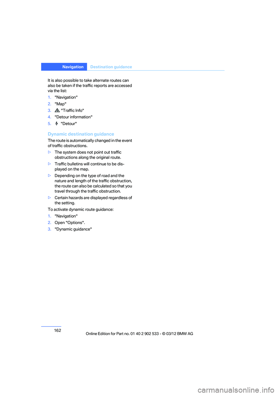 BMW 335I CONVERTIBLE 2013  Owners Manual 162
NavigationDestination guidance
It is also possible to take alternate routes can 
also be taken if the traffic reports are accessed 
via the list:
1."Navigation"
2. "Map"
3.  "Traffic Info"
4. "Det
