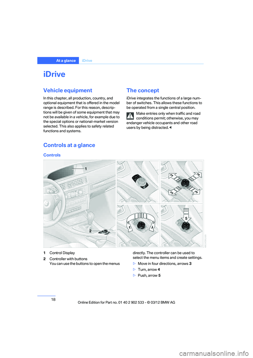 BMW 335I CONVERTIBLE 2013 Owners Manual 18
At a glanceiDrive
iDrive
Vehicle equipment
In this chapter, all production, country, and
optional equipment that is offered in the model
range is described. For this reason, descrip-
tions will b BMW 335I CONVERTIBLE 2013 Owners Manual 18
At a glanceiDrive
iDrive
Vehicle equipment
In this chapter, all production, country, and
optional equipment that is offered in the model
range is described. For this reason, descrip-
tions will b
