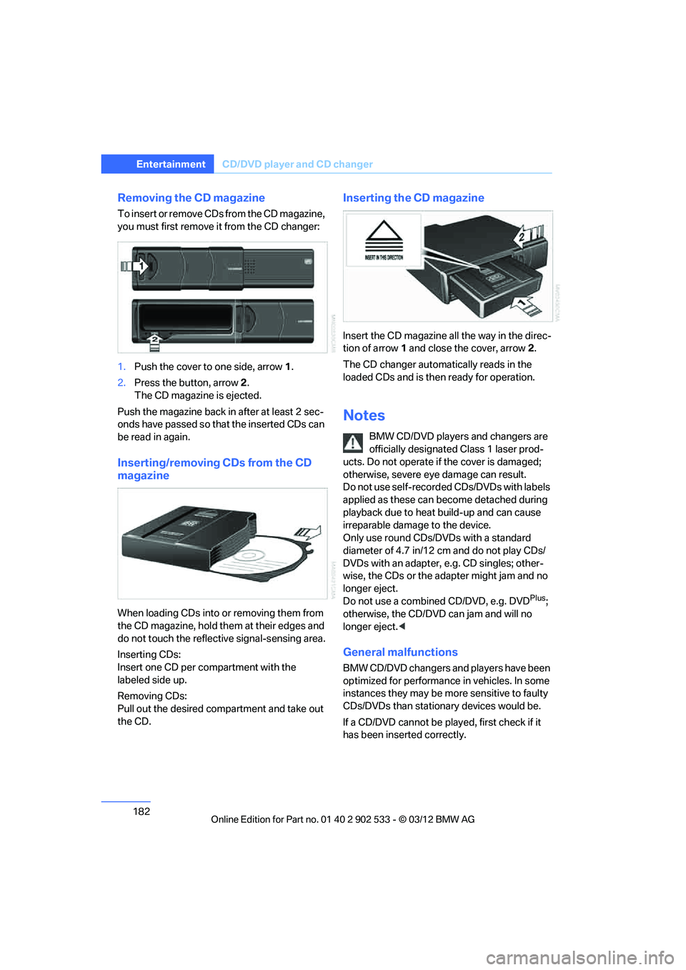 BMW 335I CONVERTIBLE 2013  Owners Manual 182
EntertainmentCD/DVD player and CD changer
Removing the CD magazine
To insert or remove CDs from the CD magazine, 
you must first remove it from the CD changer:
1.Push the cover to one side, arrow 