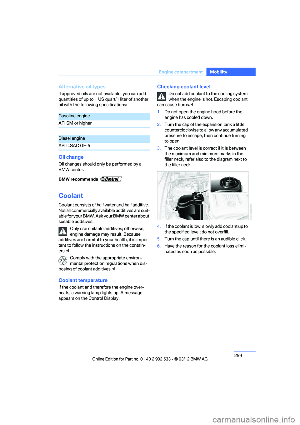 BMW 335I CONVERTIBLE 2013 Owners Manual 259
Engine compartment
Mobility
Alternative oil types
If approved oils are not available, you can add
quantities of up to 1 US quart/1 liter of another
oil with the following specifications:
Oil cha BMW 335I CONVERTIBLE 2013 Owners Manual 259
Engine compartment
Mobility
Alternative oil types
If approved oils are not available, you can add
quantities of up to 1 US quart/1 liter of another
oil with the following specifications:
Oil cha