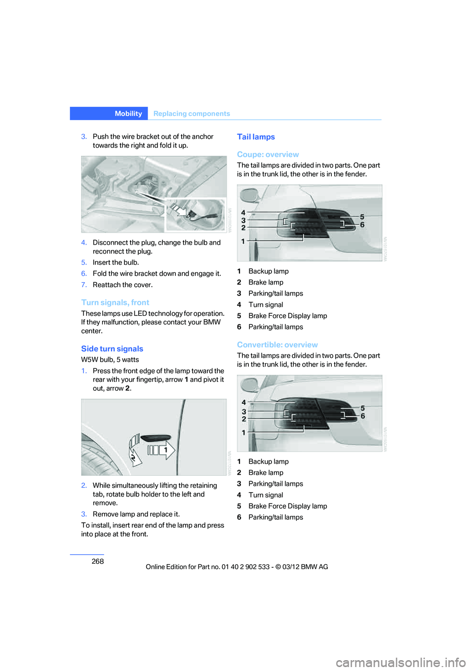 BMW 335I CONVERTIBLE 2013 Owners Manual 268
MobilityReplacin g compon ents
3.Push the wire bracket out of the anchor
towards the right and fold it up.
4. Disconnect the plug, change the bulb and
reconnect the plug.
5. Insert the bulb.
6. BMW 335I CONVERTIBLE 2013 Owners Manual 268
MobilityReplacin g compon ents
3.Push the wire bracket out of the anchor
towards the right and fold it up.
4. Disconnect the plug, change the bulb and
reconnect the plug.
5. Insert the bulb.
6.