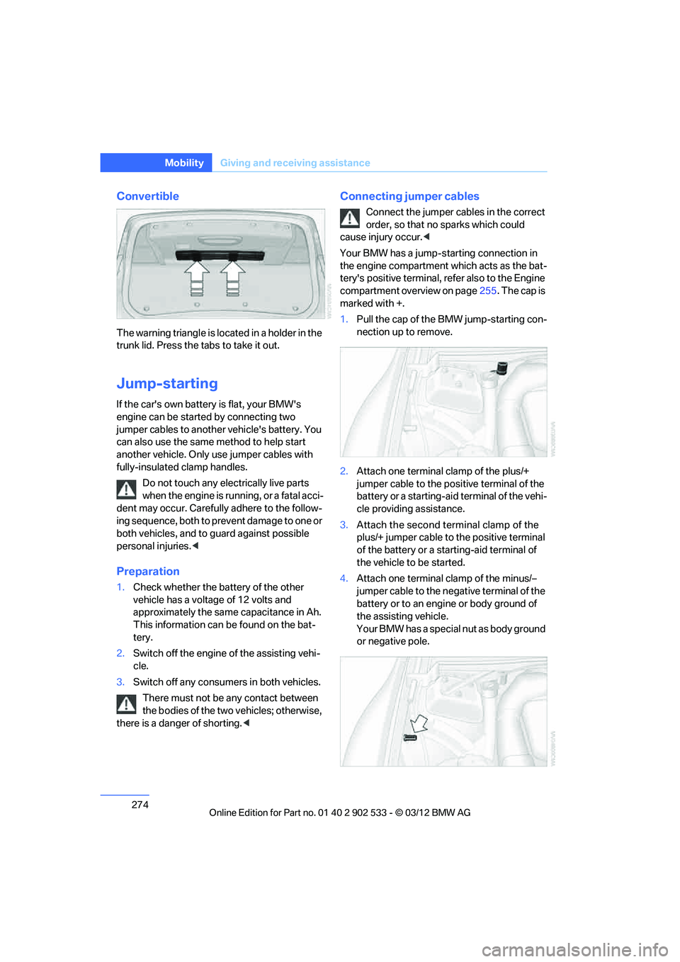 BMW 335I CONVERTIBLE 2013 Owners Manual 274
MobilityGiving and receiving assistance
Convertible
The warning triangle is located in a holder in the
trunk lid. Press the tabs to take it out.
Jump-starting
If the cars own battery is flat, yo BMW 335I CONVERTIBLE 2013 Owners Manual 274
MobilityGiving and receiving assistance
Convertible
The warning triangle is located in a holder in the
trunk lid. Press the tabs to take it out.
Jump-starting
If the cars own battery is flat, yo