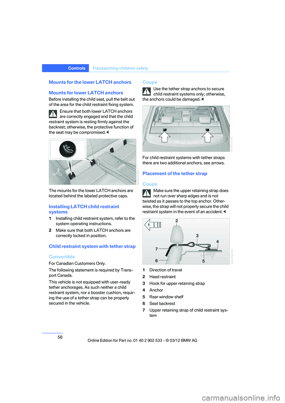 BMW 335I CONVERTIBLE 2013  Owners Manual 58
ControlsTransporting children safely
Mounts for the lower LATCH anchors
Mounts for lower LATCH anchors
Before installing the child seat, pull the belt out 
of the area for the child restraint fixin