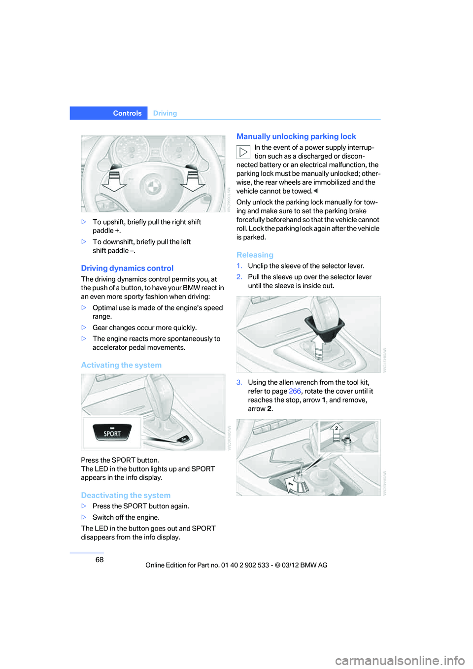 BMW 335I CONVERTIBLE 2013  Owners Manual 68
ControlsDriving
>To upshift, briefly pull the right shift 
paddle +.
> To downshift, briefly pull the left 
shift paddle –.
Driving dynamics control
The driving dynamics control permits you, at 
