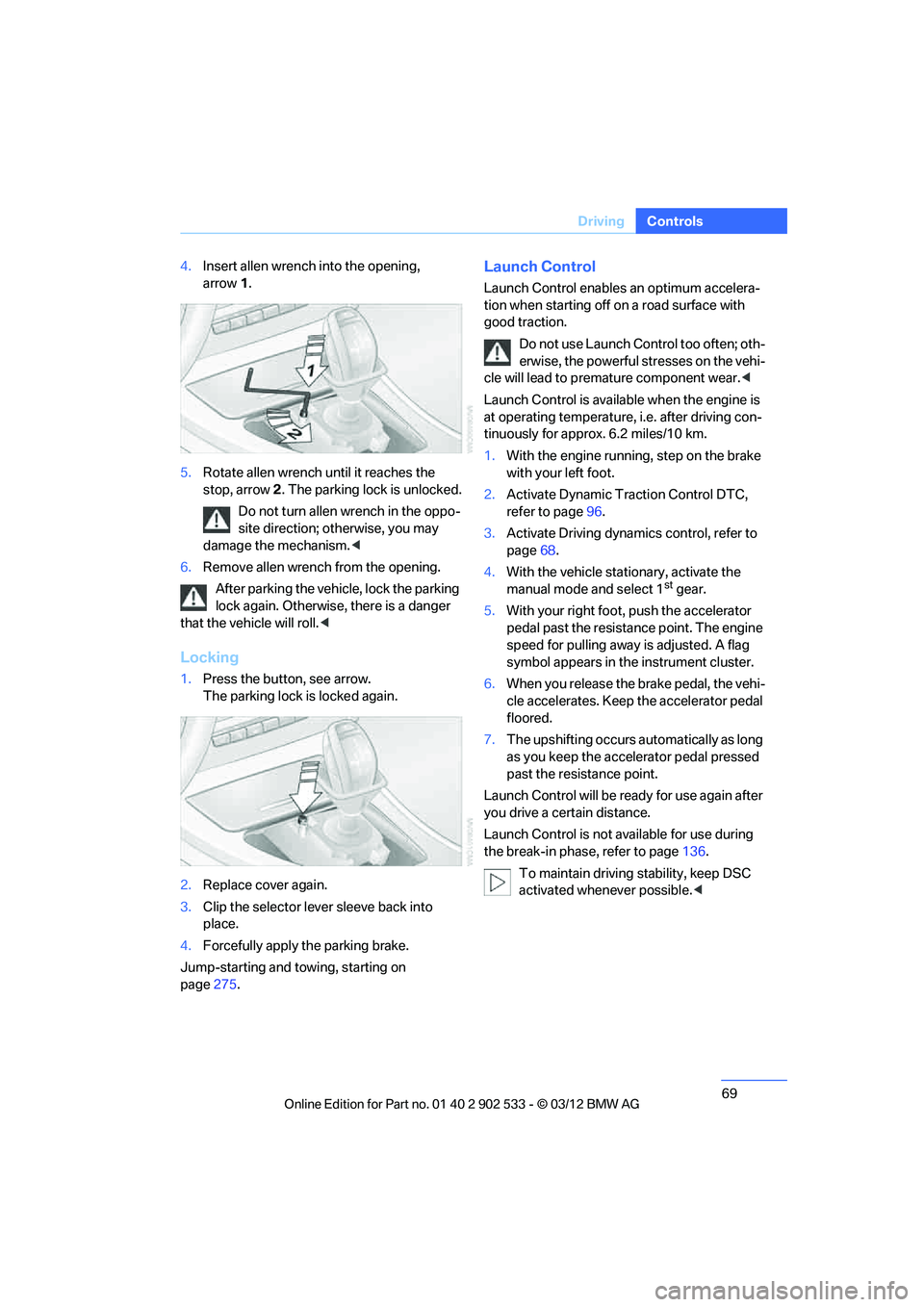 BMW 335I CONVERTIBLE 2013  Owners Manual 69
Driving
Controls
4.
Insert allen wrench into the opening, 
arrow 1.
5. Rotate allen wrench until it reaches the 
stop, arrow 2. The parking lock is unlocked.
Do not turn allen wrench in the oppo-
s