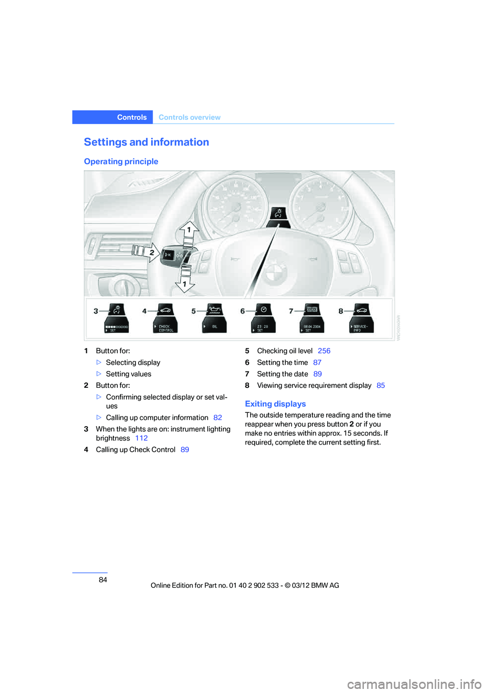 BMW 335I CONVERTIBLE 2013  Owners Manual 84
ControlsControls overview
Settings and information
Operating principle
1Button for:
>Selecting display
> Setting values
2 Button for:
>Confirming selected display or set val-
ues
> Calling up compu