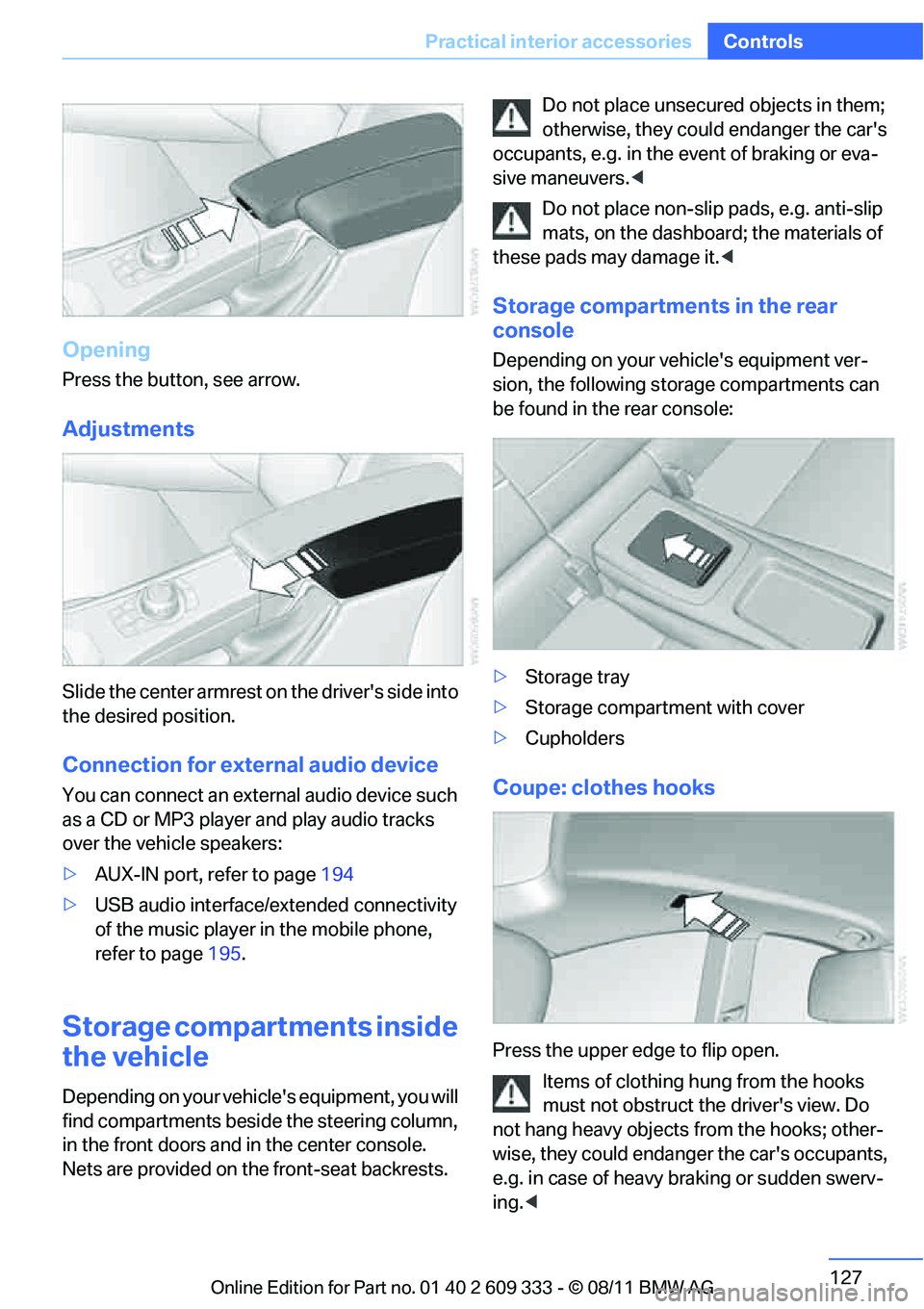 BMW 335I CONVERTIBLE 2012  Owners Manual 127
Practical interior accessories
Controls
Opening
Press the button, see arrow.
Adjustments
Slide the center armrest on the drivers side into 
the desired position.
Connection for external audio dev
