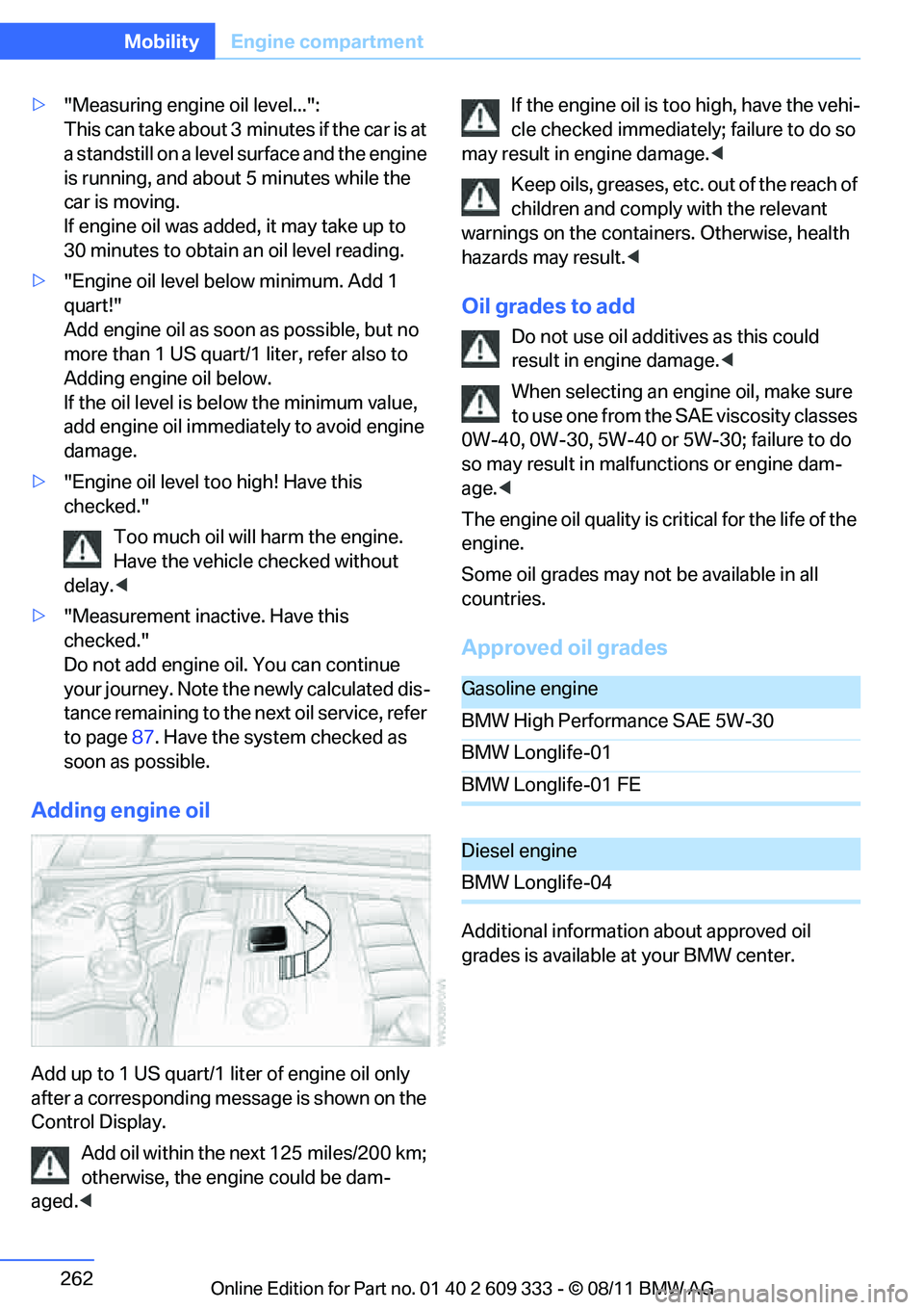 BMW 335I CONVERTIBLE 2012 Owners Manual 262
MobilityEngine compartment
>"Measuring engine oil level...":
This can take about 3 min utes if the car is at
a standstill on a level surface and the engine
is running, and about 5 minutes while BMW 335I CONVERTIBLE 2012 Owners Manual 262
MobilityEngine compartment
>"Measuring engine oil level...":
This can take about 3 min utes if the car is at
a standstill on a level surface and the engine
is running, and about 5 minutes while