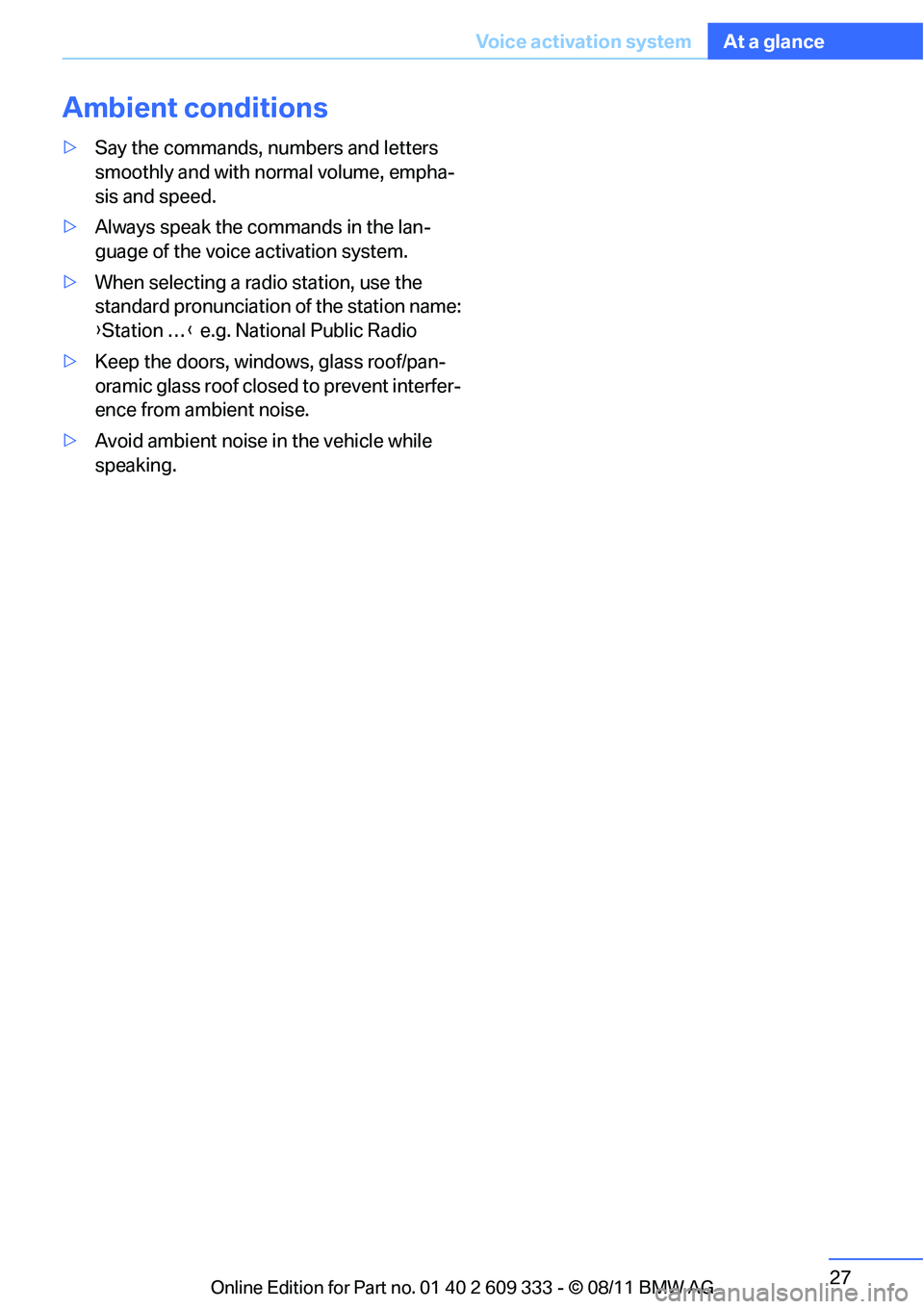 BMW 335I CONVERTIBLE 2012  Owners Manual 27
Voice activation system
At a glance
Ambient conditions
>
Say the commands, nu mbers and letters 
smoothly and with normal volume, empha-
sis and speed.
> Always speak the commands in the lan-
guage