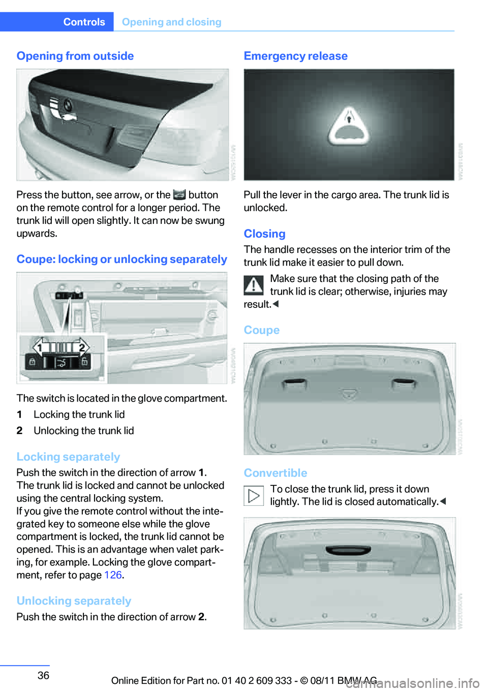 BMW 335I CONVERTIBLE 2012  Owners Manual 36
ControlsOpening and closing
Opening from outside
Press the button, see arrow, or the  button 
on the remote control for a longer period. The 
trunk lid will open slight ly. It can now be swung 
upw