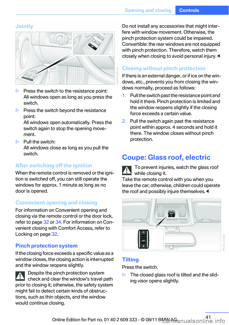 BMW 335I CONVERTIBLE 2012  Owners Manual 41
Opening and closing
Controls
Jointly
>
Press the switch to the resistance point:
All windows open as long as you press the 
switch.
> Press the switch beyond the resistance 
point:
All windows open