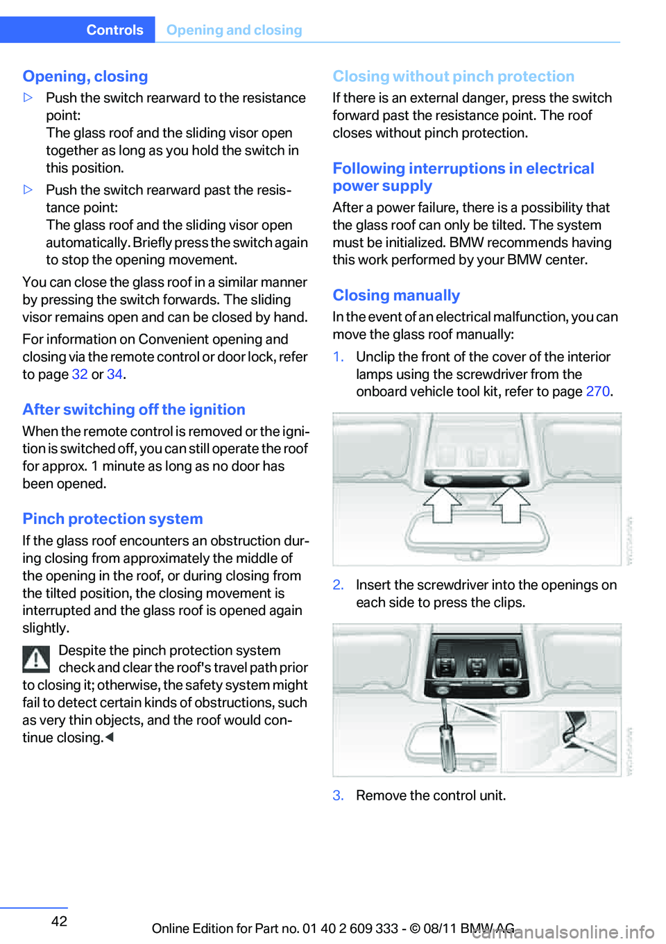 BMW 335I CONVERTIBLE 2012  Owners Manual 42
ControlsOpening and closing
Opening, closing
>Push the switch rearward to the resistance 
point:
The glass roof and the sliding visor open 
together as long as you hold the switch in 
this position