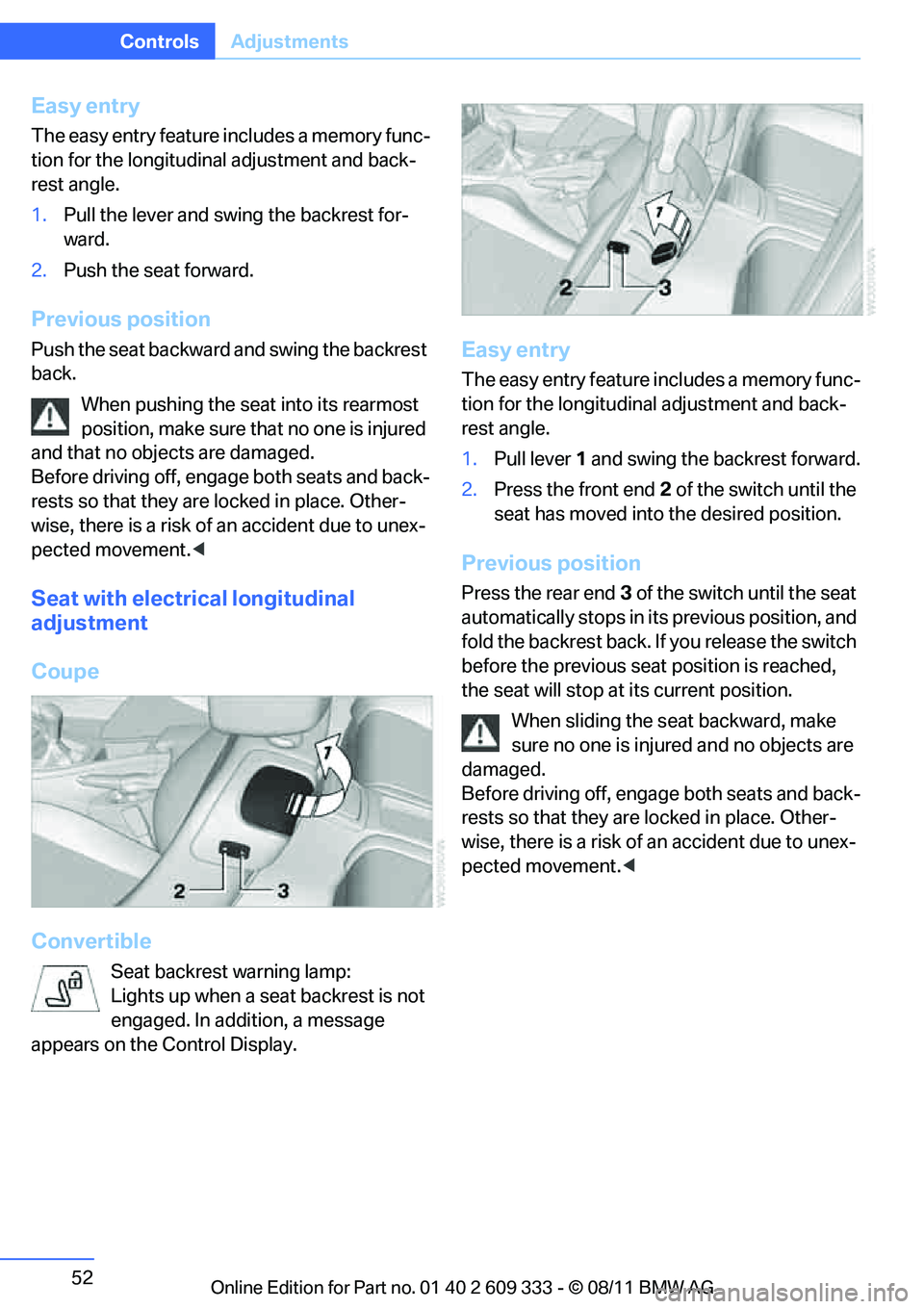 BMW 335I CONVERTIBLE 2012  Owners Manual 52
ControlsAdjustments
Easy entry
The easy entry feature includes a memory func-
tion for the longitudinal adjustment and back-
rest angle.
1.Pull the lever and swing the backrest for-
ward.
2. Push t