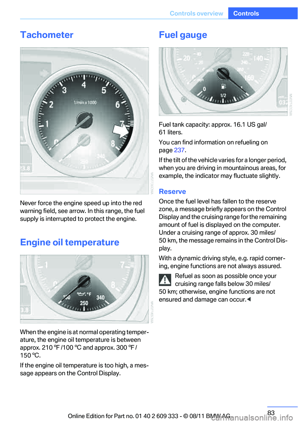 BMW 335I CONVERTIBLE 2012 Owners Manual 83
Controls overview
Controls
Tachometer
Never force the engine speed up into the red
warning field, see arrow. In this range, the fuel
supply is interrupted to protect the engine.
Engine oil temper BMW 335I CONVERTIBLE 2012 Owners Manual 83
Controls overview
Controls
Tachometer
Never force the engine speed up into the red
warning field, see arrow. In this range, the fuel
supply is interrupted to protect the engine.
Engine oil temper