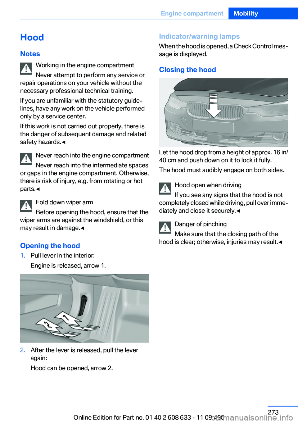 BMW 335I SEDAN 2012  Owners Manual Hood
Notes Working in the engine compartment
Never attempt to perform any service or
repair operations on your vehicle without the
necessary professional technical training.
If you are unfamiliar with