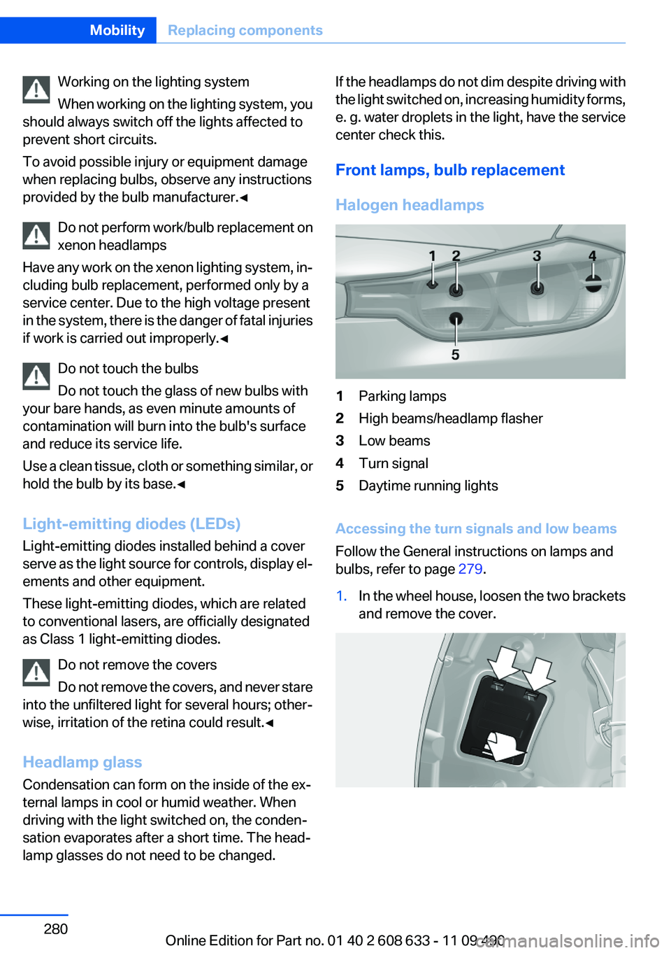 BMW 335I SEDAN 2012  Owners Manual Working on the lighting system
When working on the lighting system, you
should always switch off the lights affected to
prevent short circuits.
To avoid possible injury or equipment damage
when replac