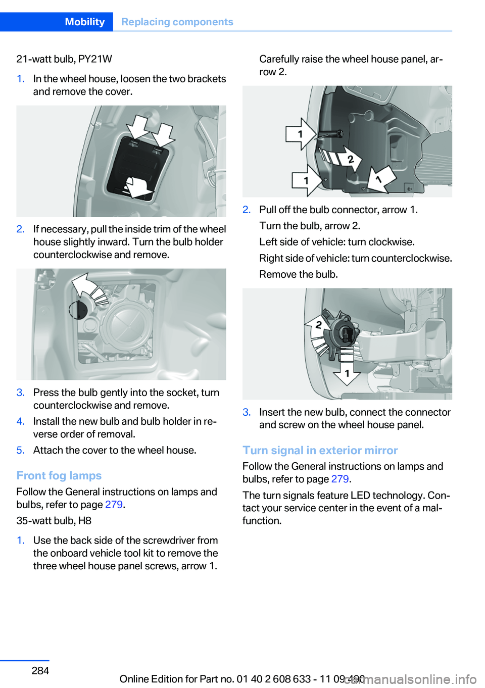 BMW 335I SEDAN 2012  Owners Manual 21-watt bulb, PY21W1.In the wheel house, loosen the two brackets
and remove the cover.2.If necessary, pull the inside trim of the wheel
house slightly inward. Turn the bulb holder
counterclockwise and