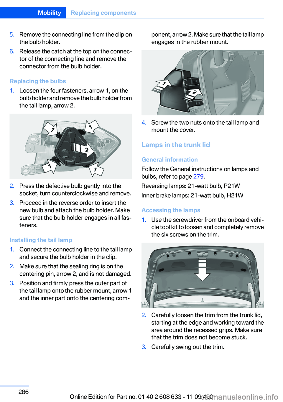 BMW 335I SEDAN 2012  Owners Manual 5.Remove the connecting line from the clip on
the bulb holder.6.Release the catch at the top on the connec‐
tor of the connecting line and remove the
connector from the bulb holder.
Replacing the bu