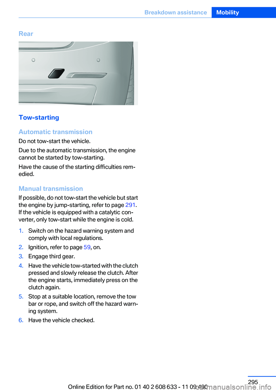 BMW 335I SEDAN 2012  Owners Manual Rear
Tow-starting
Automatic transmission
Do not tow-start the vehicle.
Due to the automatic transmission, the engine
cannot be started by tow-starting.
Have the cause of the starting difficulties rem