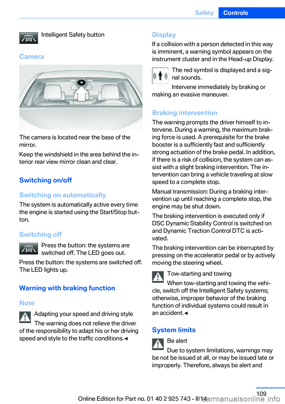 BMW 335I XDRIVE 2014  Owners Manual Intelligent Safety button
Camera
The camera is located near the base of the
mirror.
Keep the windshield in the area behind the in‐
terior rear view mirror clean and clear.
Switching on/off
Switching