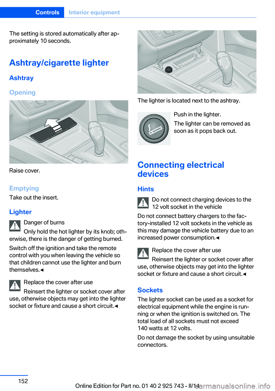 BMW 335I XDRIVE 2014  Owners Manual The setting is stored automatically after ap‐
proximately 10 seconds.
Ashtray/cigarette lighter
Ashtray
Opening
Raise cover.
EmptyingTake out the insert.
Lighter Danger of burns
Only hold the hot li