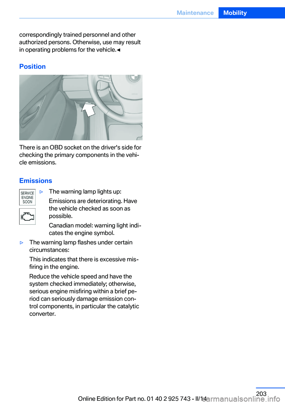 BMW 335I XDRIVE 2014  Owners Manual correspondingly trained personnel and other
authorized persons. Otherwise, use may result
in operating problems for the vehicle.◀
Position
There is an OBD socket on the driver's side for
checkin