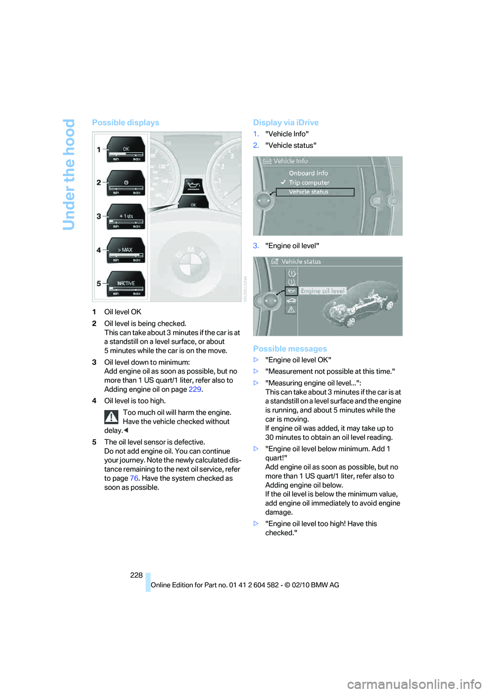 BMW 335I XDRIVE 2011 Owners Manual Under the hood
228
Possible displays
1Oil level OK
2Oil level is being checked.
This can take about 3 minutes if the car is at
a standstill on a level surface, or about
5 minutes while the car is on BMW 335I XDRIVE 2011 Owners Manual Under the hood
228
Possible displays
1Oil level OK
2Oil level is being checked.
This can take about 3 minutes if the car is at
a standstill on a level surface, or about
5 minutes while the car is on