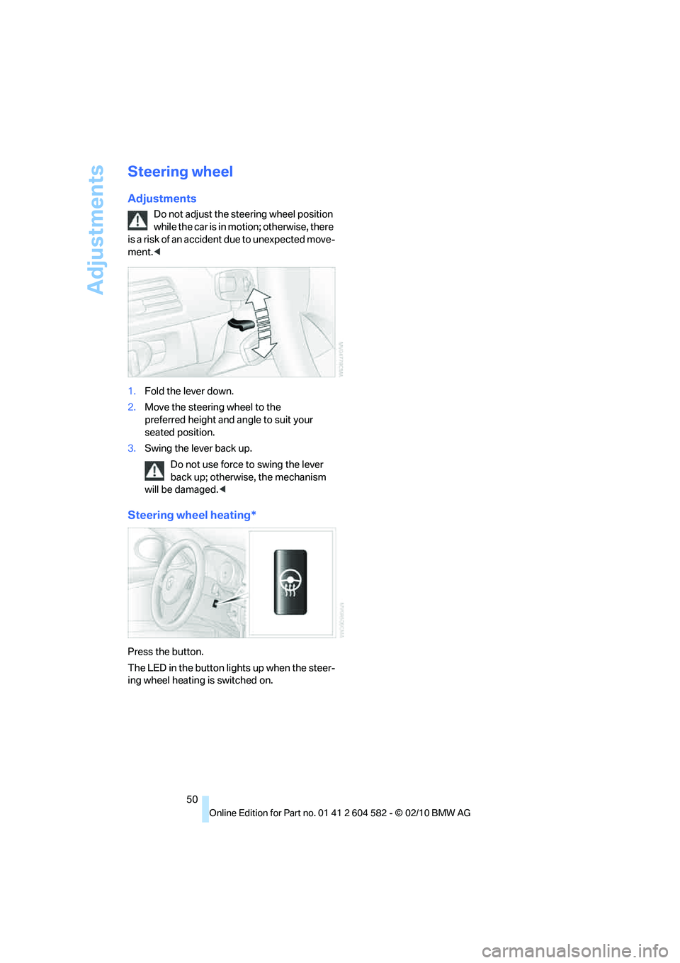 BMW 335I XDRIVE 2011  Owners Manual Adjustments
50
Steering wheel
Adjustments
Do not adjust the steering wheel position 
while the car is in motion; otherwise, there 
is a risk of an accident due to unexpected move-
ment.<
1.Fold the le