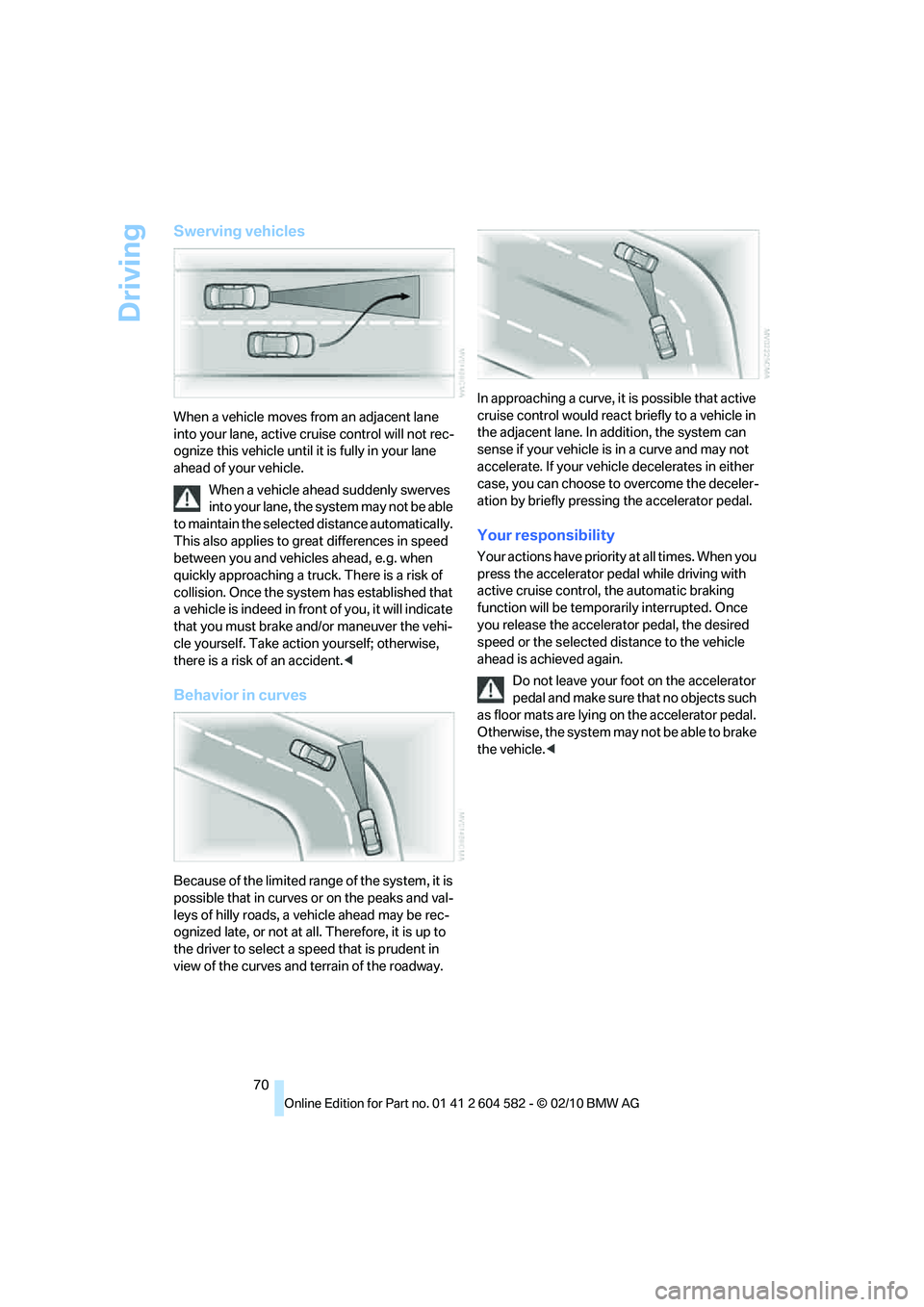 BMW 335I XDRIVE 2011 Owners Manual Driving
70
Swerving vehicles
When a vehicle moves from an adjacent lane
into your lane, active cruise control will not rec-
ognize this vehicle until it is fully in your lane
ahead of your vehicle.
BMW 335I XDRIVE 2011 Owners Manual Driving
70
Swerving vehicles
When a vehicle moves from an adjacent lane
into your lane, active cruise control will not rec-
ognize this vehicle until it is fully in your lane
ahead of your vehicle.