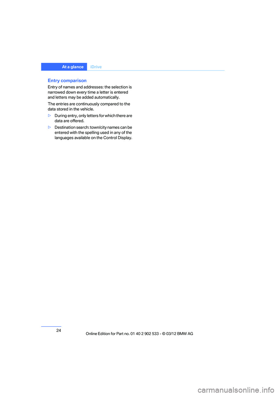 BMW 335I XDRIVE COUPE 2013  Owners Manual 24
At a glanceiDrive
Entry comparison
Entry of names and addresses: the selection is 
narrowed down every time a letter is entered 
and letters may be added automatically.
The entries are continuously