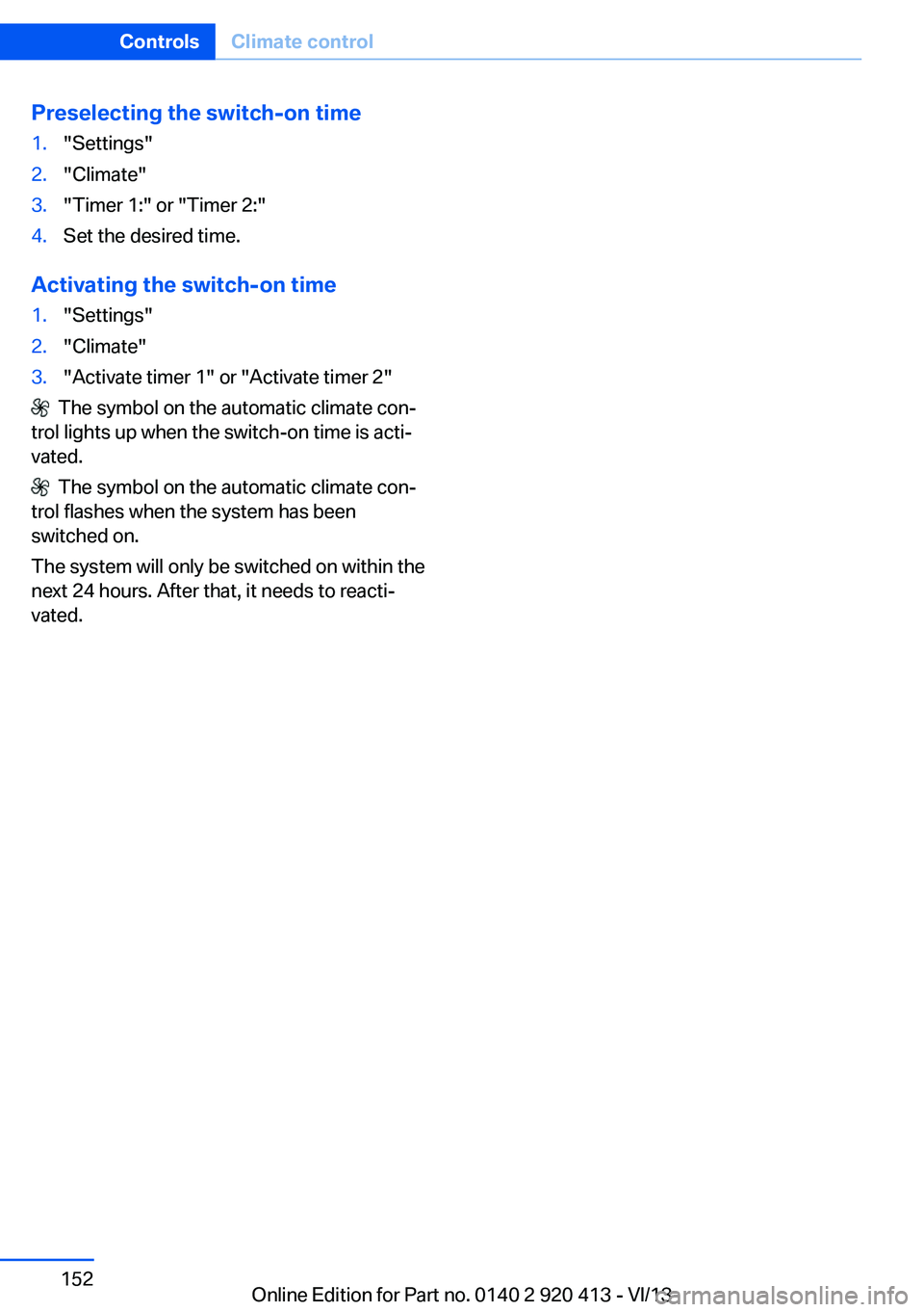 BMW 335I XDRIVE GRAN TURISMO 2014  Owners Manual Preselecting the switch-on time1."Settings"2."Climate"3."Timer 1:" or "Timer 2:"4.Set the desired time.
Activating the switch-on time
1."Settings"2."Climate