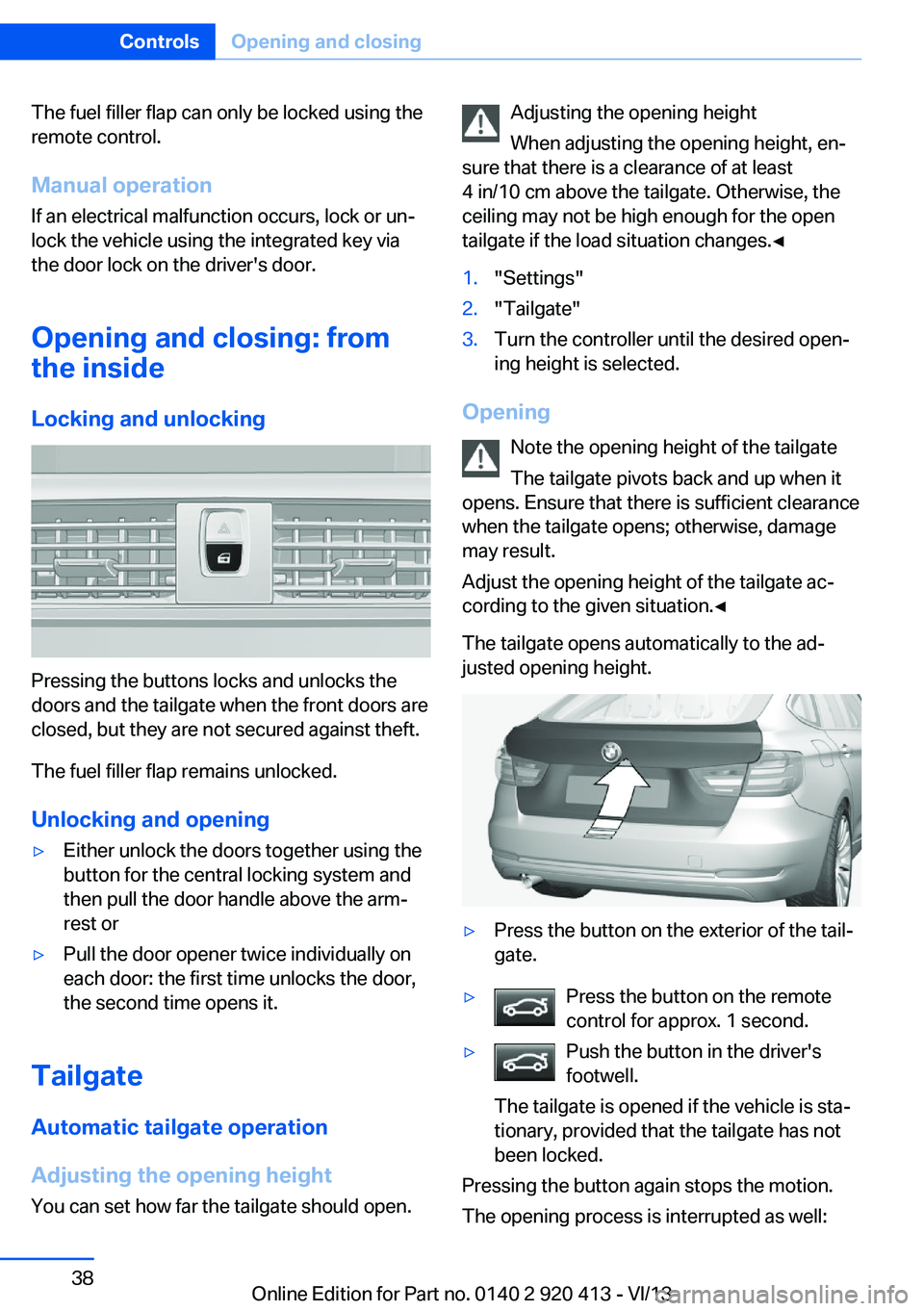 BMW 335I XDRIVE GRAN TURISMO 2014 Owners Manual The fuel filler flap can only be locked using the
remote control.
Manual operation If an electrical malfunction occurs, lock or un‐
lock the vehicle using the integrated key via
the door lock on the BMW 335I XDRIVE GRAN TURISMO 2014 Owners Manual The fuel filler flap can only be locked using the
remote control.
Manual operation If an electrical malfunction occurs, lock or un‐
lock the vehicle using the integrated key via
the door lock on the