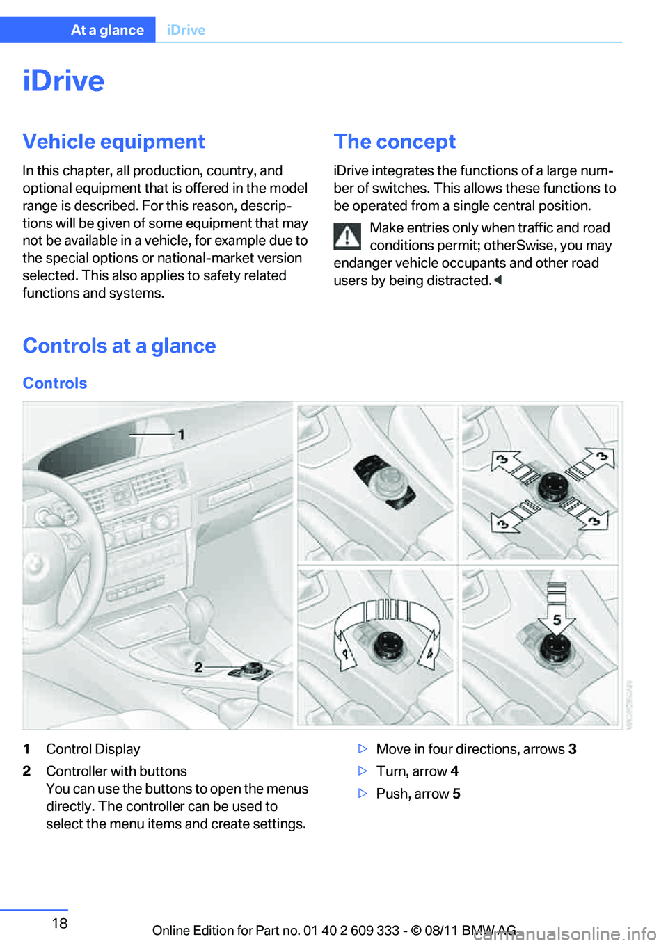 BMW 335IS CONVERTIBLE 2012 Owners Manual 18
At a glanceiDrive
iDrive
Vehicle equipment
In this chapter, all pr oduction, country, and
optional equipment that is offered in the model
range is described. For this reason, descrip-
tions will BMW 335IS CONVERTIBLE 2012 Owners Manual 18
At a glanceiDrive
iDrive
Vehicle equipment
In this chapter, all pr oduction, country, and
optional equipment that is offered in the model
range is described. For this reason, descrip-
tions will