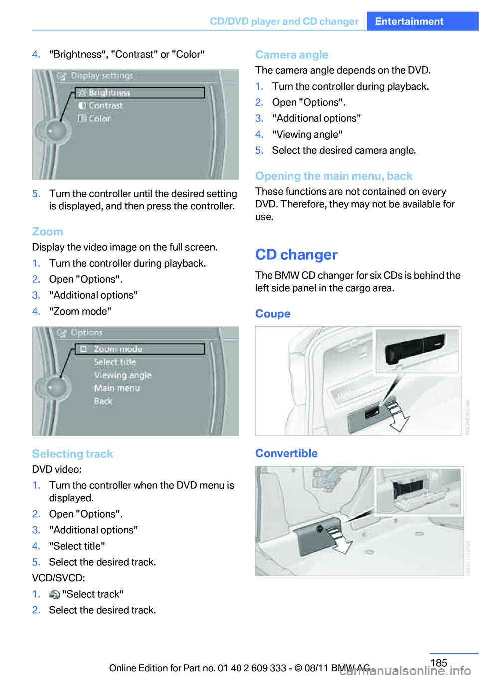 BMW 335IS CONVERTIBLE 2012 Owners Manual 185
CD/DVD player and CD changer
Entertainment
4.
"Brightness", "Contrast" or "Color"
5. Turn the controller until the desired setting
is displayed, and then press the controller.
Zoom
Display the v BMW 335IS CONVERTIBLE 2012 Owners Manual 185
CD/DVD player and CD changer
Entertainment
4.
"Brightness", "Contrast" or "Color"
5. Turn the controller until the desired setting
is displayed, and then press the controller.
Zoom
Display the v