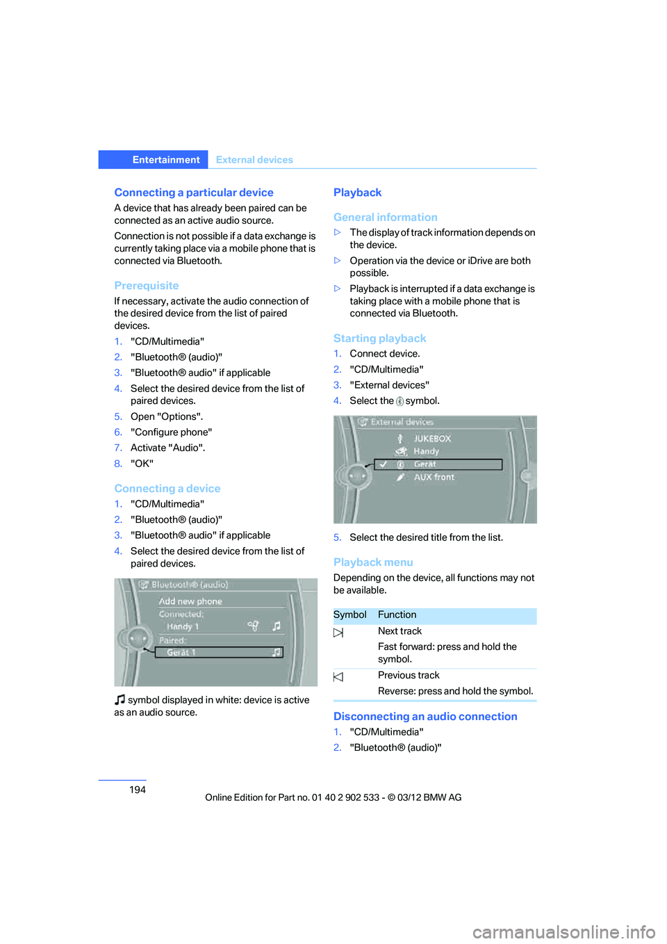 BMW 335IS COUPE 2013  Owners Manual 194
EntertainmentExternal devices
Connecting a particular device
A device that has already been paired can be 
connected as an active audio source.
Connection is not possible if a data exchange is 
cu