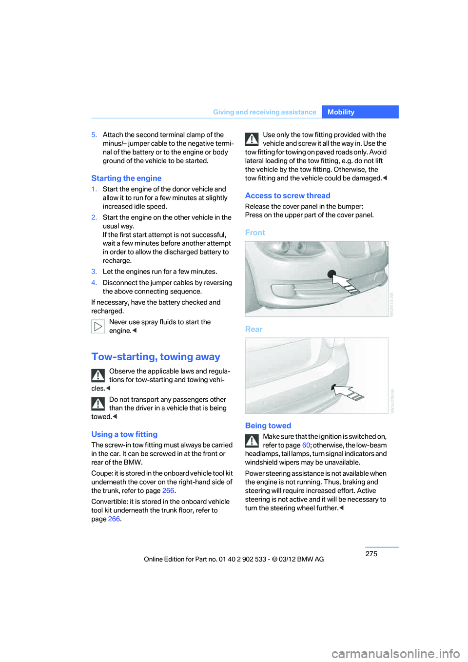 BMW 335IS COUPE 2013  Owners Manual 275
Giving and receiving assistance
Mobility
5.
Attach the second terminal clamp of the 
minus/– jumper cable to the negative termi-
nal of the battery or to the engine or body 
ground of the vehicl