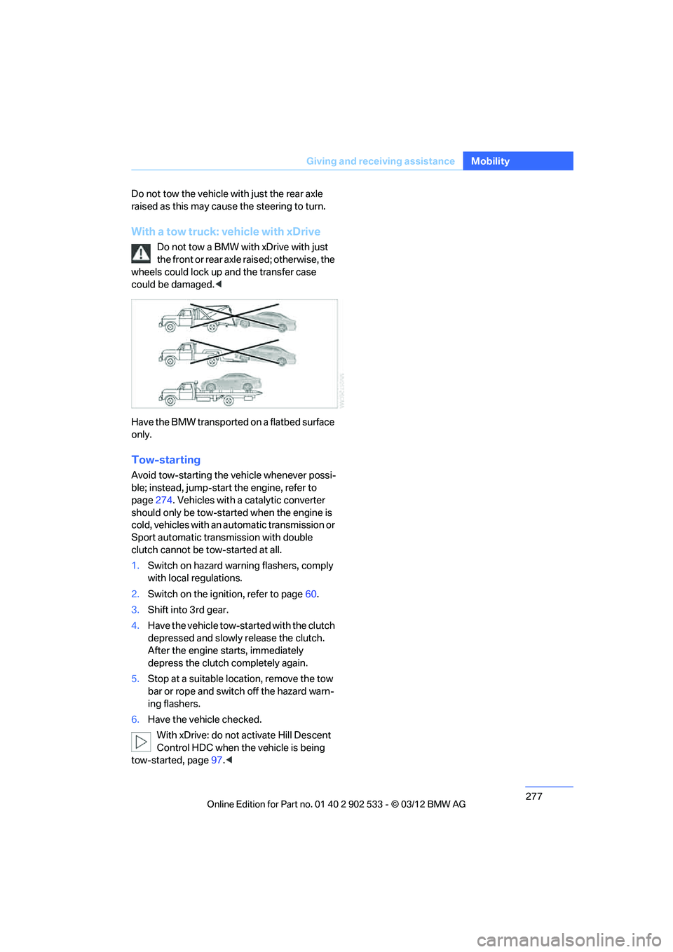 BMW 335IS COUPE 2013  Owners Manual 277
Giving and receiving assistance
Mobility
Do not tow the vehicle with just the rear axle 
raised as this may cause the steering to turn.
With a tow truck: vehicle with xDrive
Do not tow a BMW with 