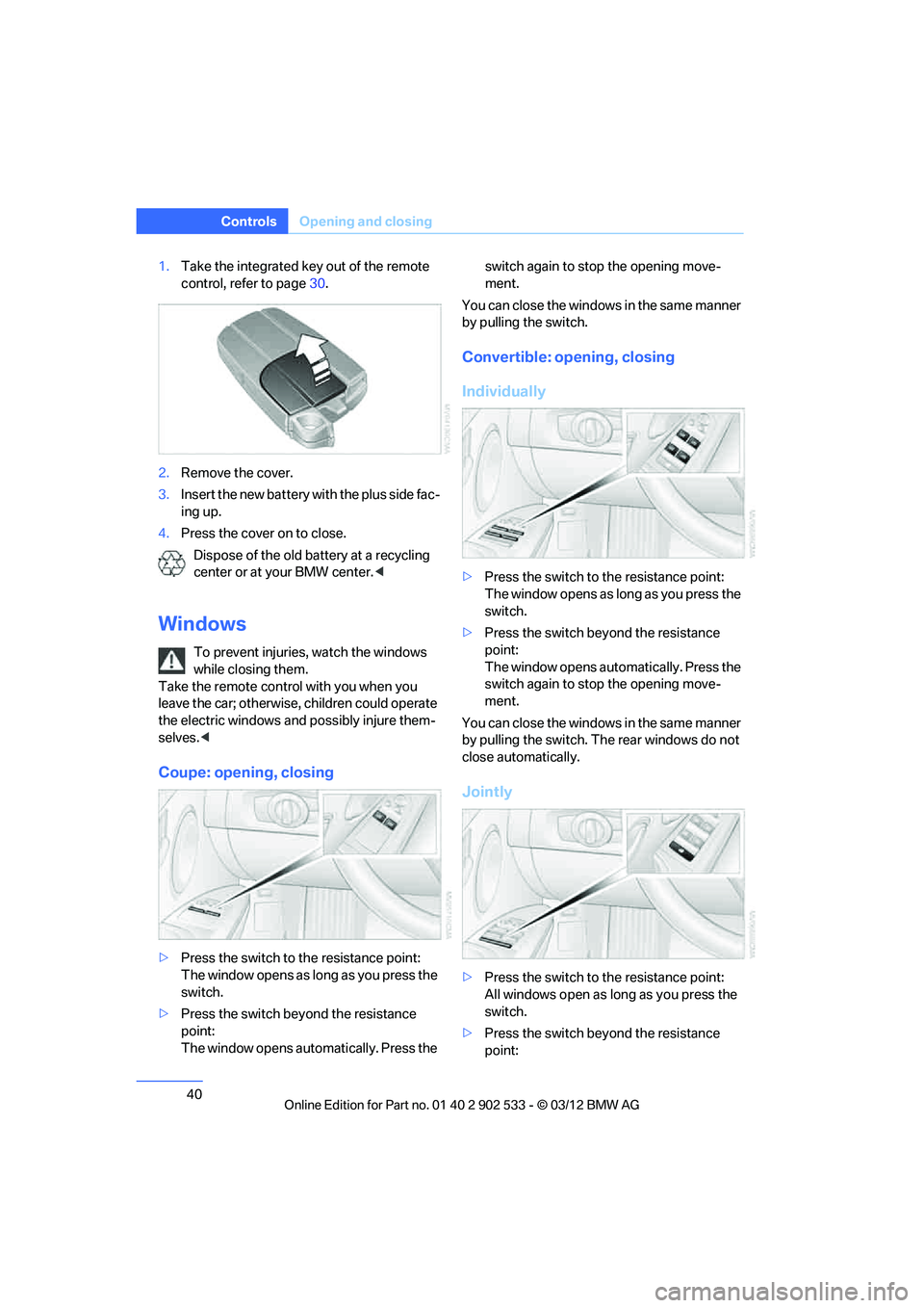 BMW 335IS COUPE 2013  Owners Manual 40
ControlsOpening and closing
1.Take the integrated key out of the remote 
control, refer to page 30.
2. Remove the cover.
3. Insert the new battery with the plus side fac-
ing up.
4. Press the cover