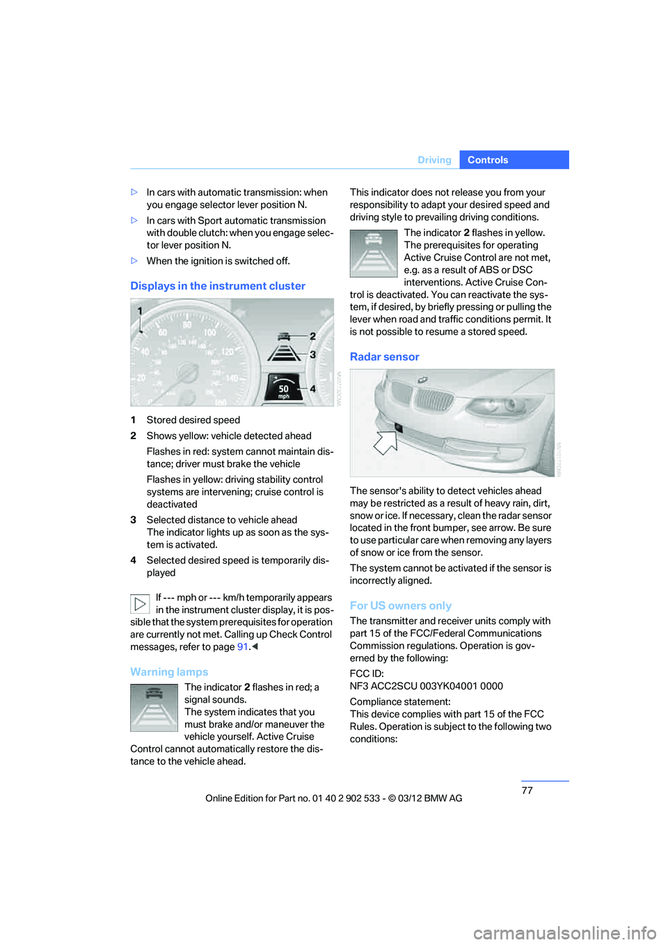 BMW 335IS COUPE 2013  Owners Manual 77
Driving
Controls
>
In cars with automatic transmission: when 
you engage selector lever position N.
> In cars with Sport automatic transmission 
with double clutch: when you engage selec-
tor lever