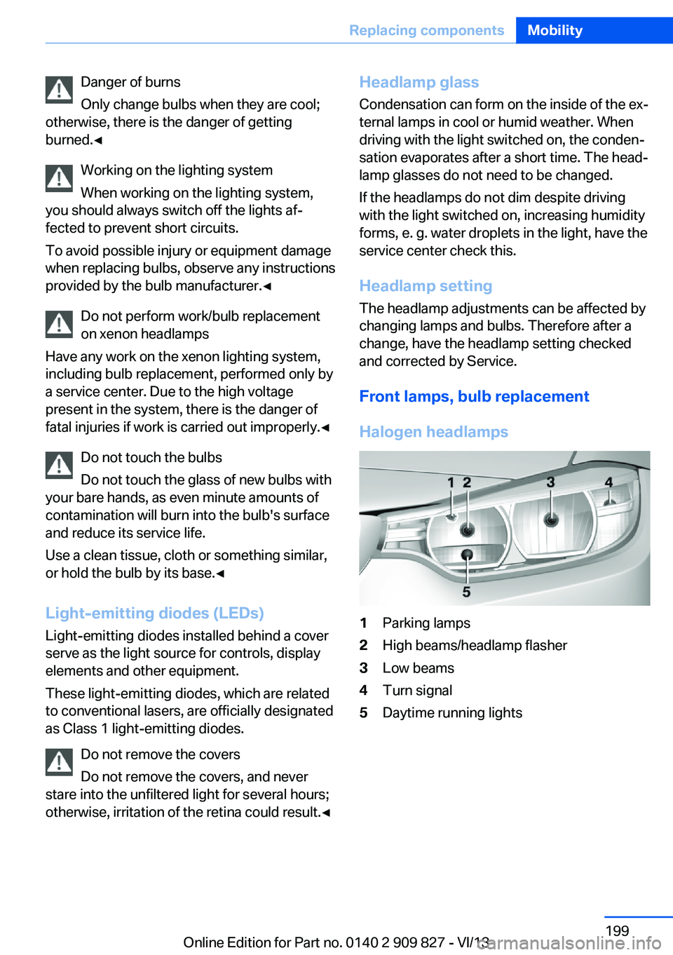 BMW 428I COUPE 2014 Owners Manual Danger of burns
Only change bulbs when they are cool;
otherwise, there is the danger of getting
burned.◀
Working on the lighting system
When working on the lighting system,
you should always switch BMW 428I COUPE 2014 Owners Manual Danger of burns
Only change bulbs when they are cool;
otherwise, there is the danger of getting
burned.◀
Working on the lighting system
When working on the lighting system,
you should always switch