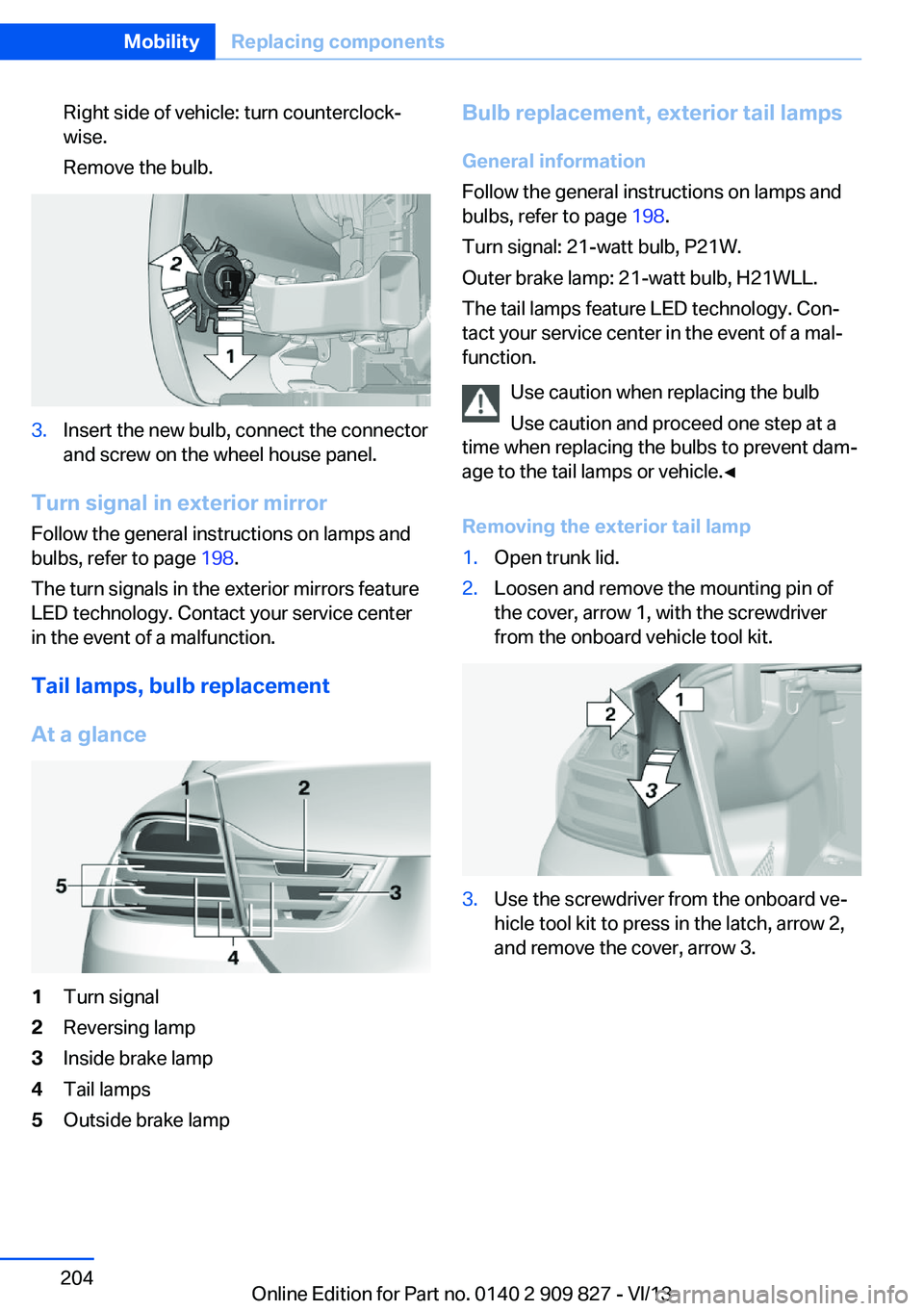 BMW 428I XDRIVE COUPE 2014  Owners Manual Right side of vehicle: turn counterclock‐
wise.
Remove the bulb.3.Insert the new bulb, connect the connector
and screw on the wheel house panel.
Turn signal in exterior mirror
Follow the general ins