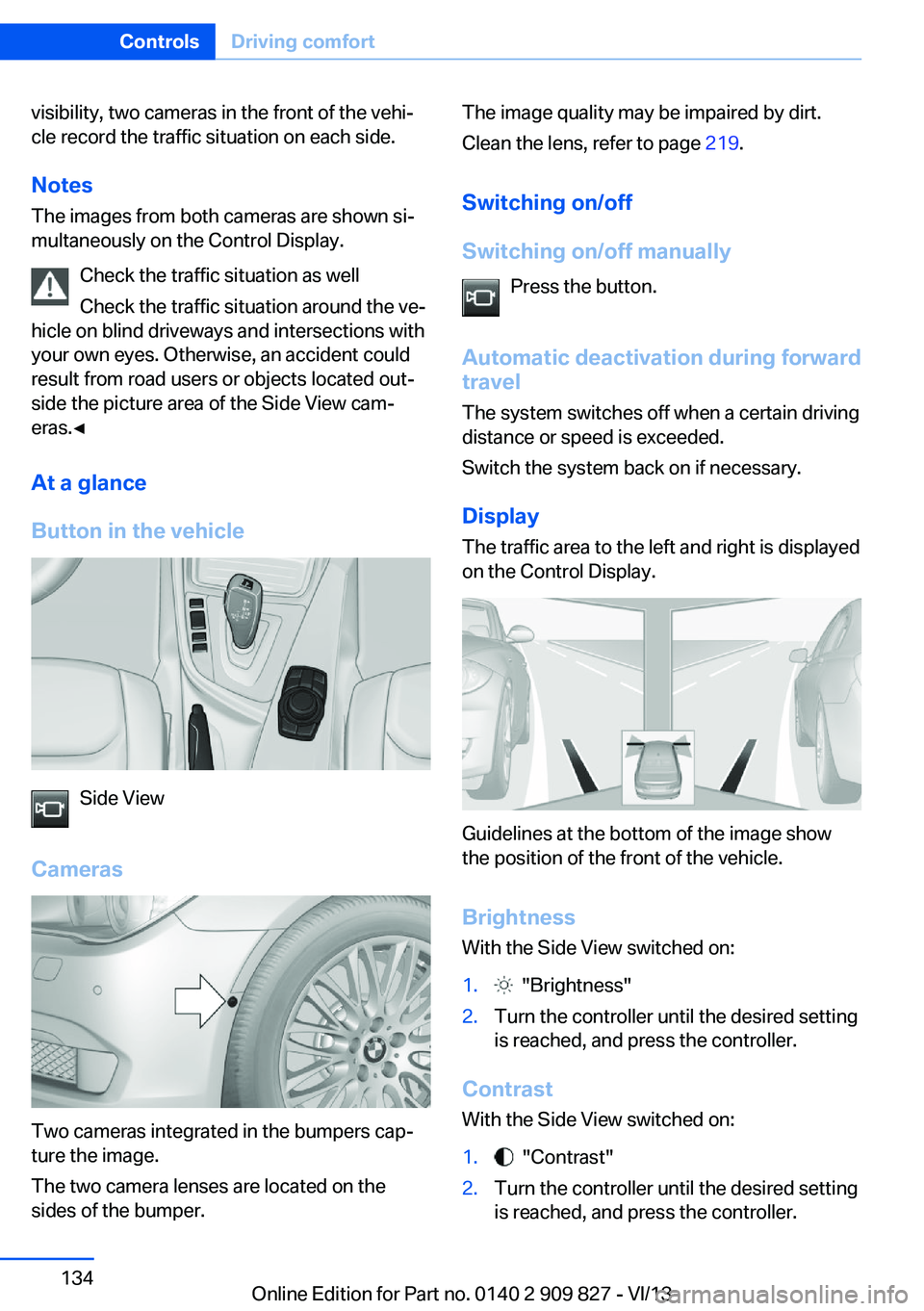 BMW 435I COUPE 2014 Owners Manual visibility, two cameras in the front of the vehi‐
cle record the traffic situation on each side.
Notes
The images from both cameras are shown si‐
multaneously on the Control Display.
Check the tra BMW 435I COUPE 2014 Owners Manual visibility, two cameras in the front of the vehi‐
cle record the traffic situation on each side.
Notes
The images from both cameras are shown si‐
multaneously on the Control Display.
Check the tra