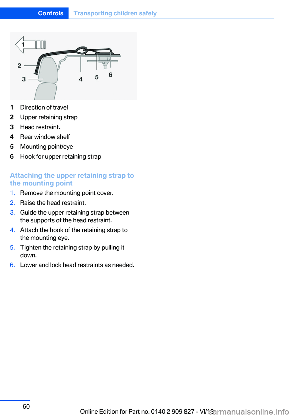 BMW 435I COUPE 2014  Owners Manual 1Direction of travel2Upper retaining strap3Head restraint.4Rear window shelf5Mounting point/eye6Hook for upper retaining strap
Attaching the upper retaining strap to
the mounting point
1.Remove the mo