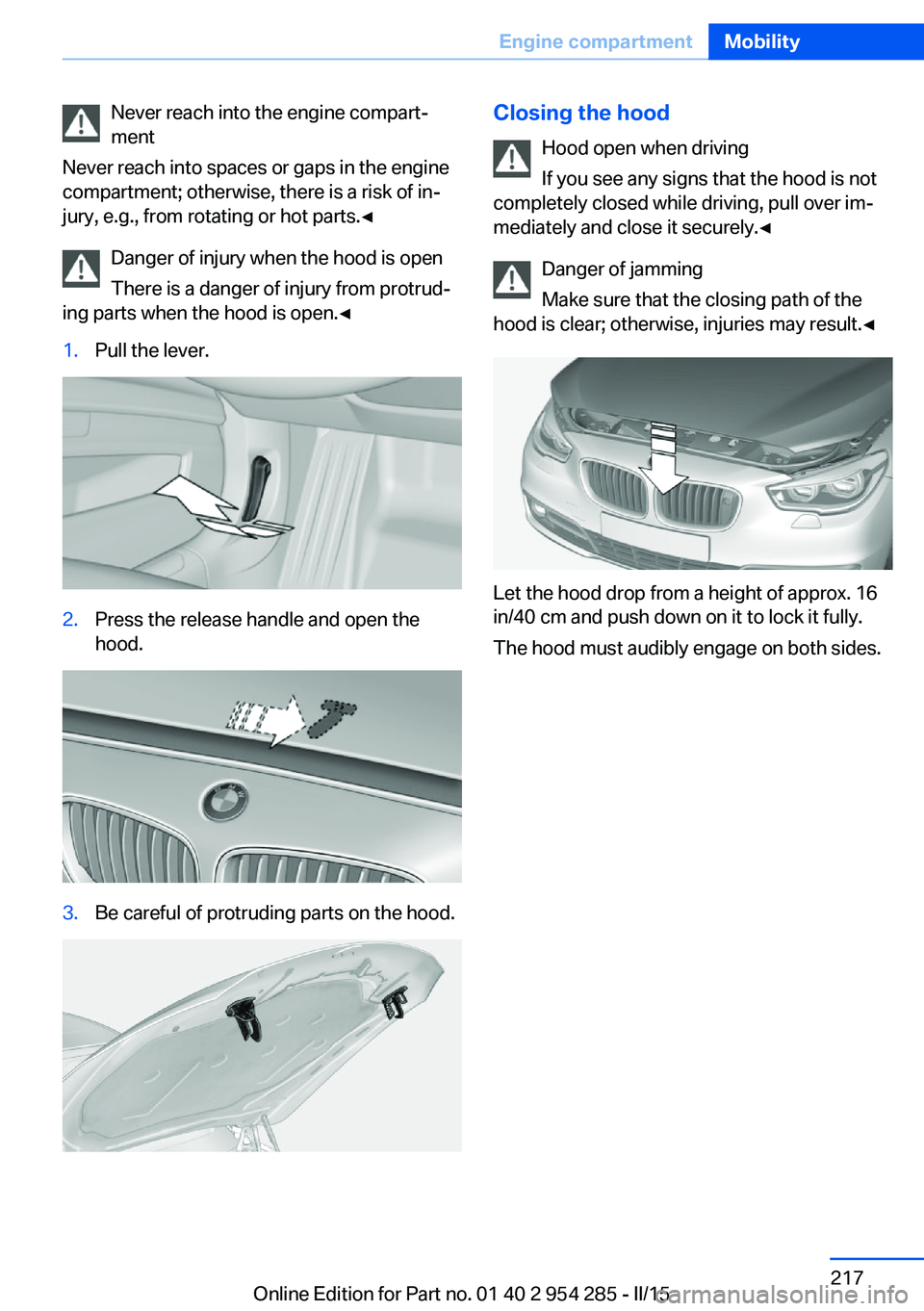 BMW 5 SERIES GRAN TURISMO 2015  Owners Manual Never reach into the engine compart‐
ment
Never reach into spaces or gaps in the engine
compartment; otherwise, there is a risk of in‐
jury, e.g., from rotating or hot parts.◀
Danger of injury w