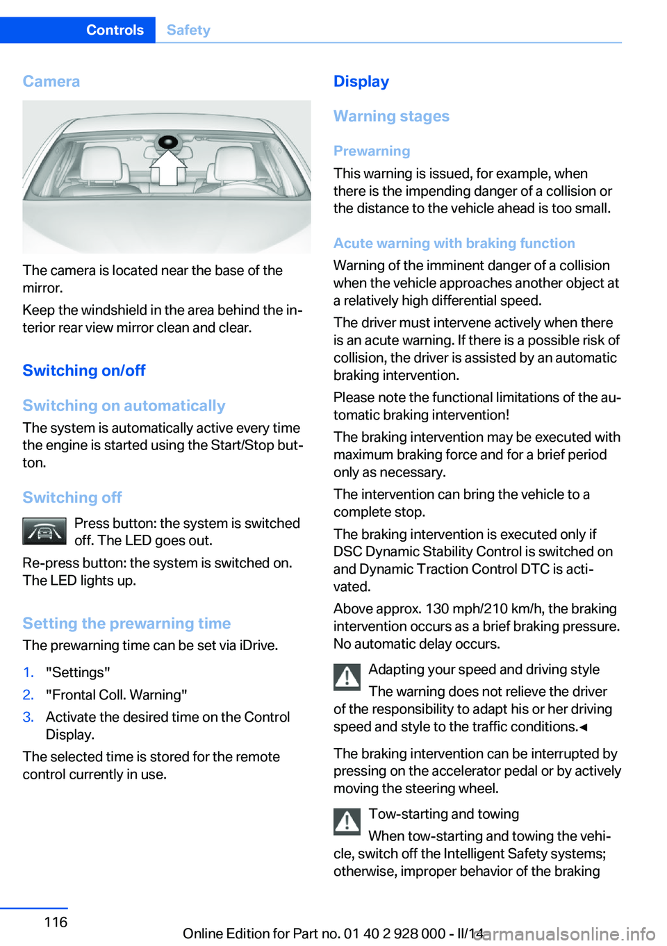 BMW 528I 2014  Owners Manual Camera
The camera is located near the base of the
mirror.
Keep the windshield in the area behind the in‐
terior rear view mirror clean and clear.
Switching on/off
Switching on automatically The syst