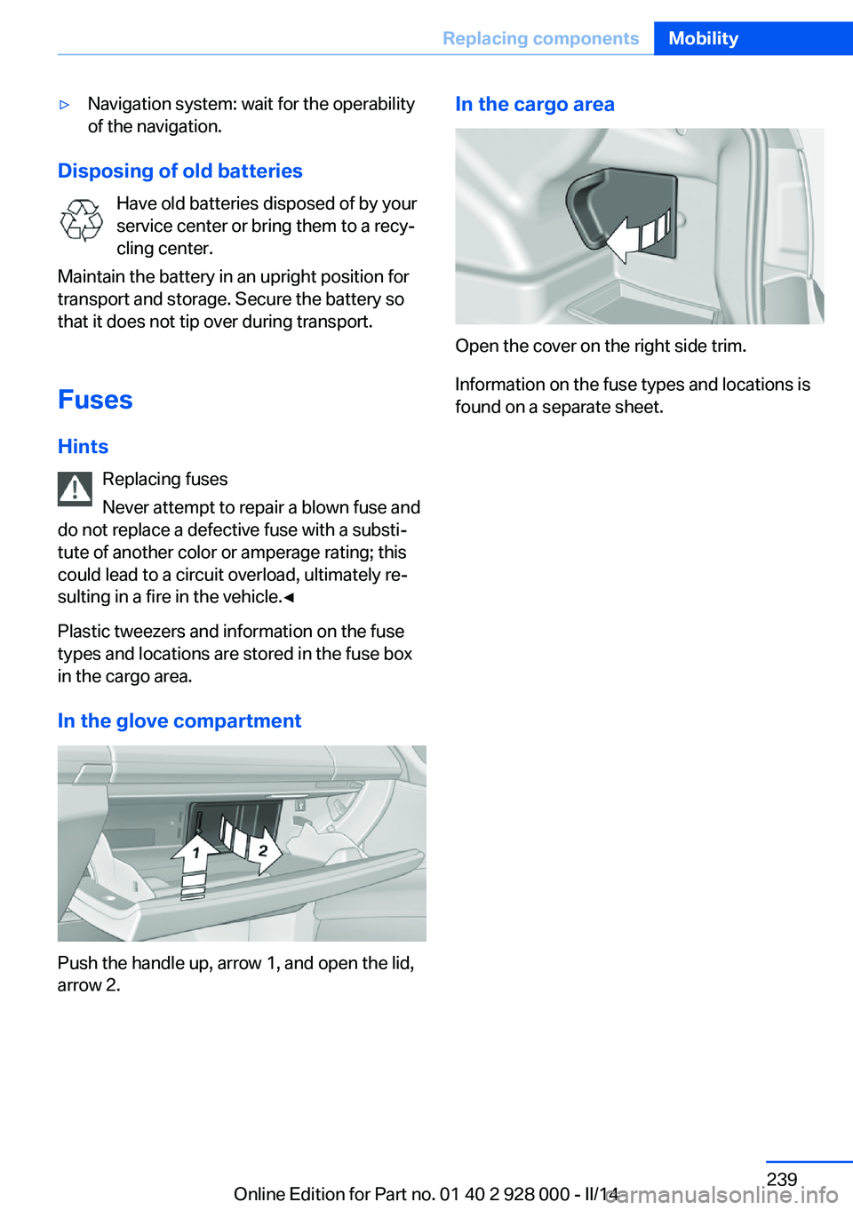 BMW 528I 2014  Owners Manual ▷Navigation system: wait for the operability
of the navigation.
Disposing of old batteries
Have old batteries disposed of by your
service center or bring them to a recy‐
cling center.
Maintain the