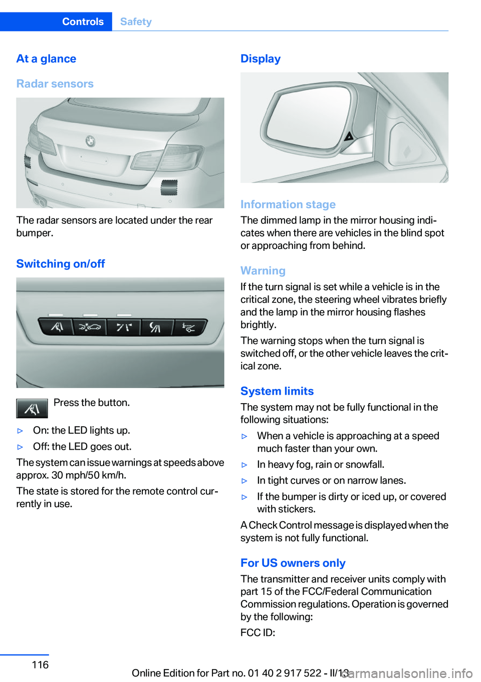 BMW 528I 2013  Owners Manual At a glance
Radar sensors
The radar sensors are located under the rear
bumper.
Switching on/off
Press the button.
▷On: the LED lights up.▷Off: the LED goes out.
The system can issue warnings at sp